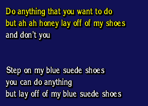 Do anything that you want to do
but ah ah honey lay off of my shoes
and don't you

Step on my blue suede shoes
you can do anything
but lay off of my blue suede shoes