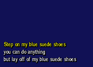 Step on my blue suede shoes
you can do anything
but lay off of my blue suede shoes
