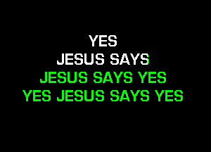 YES
JESUS SAYS

JESUS SAYS YES
YES JESUS SAYS YES