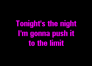 Tonight's the night

I'm gonna push it
to the limit