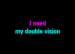 lneed

my double vision