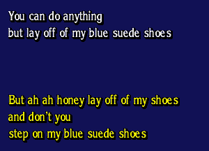 You can do anything
but la)r off of my blue suede shoes

But ah ah honey lay off of my shoes
and don't you
step on my blue suede shoes