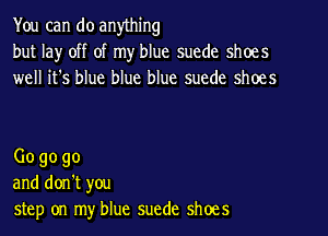 You can do anything
but la)r off of my blue suede shoes
well it's blue blue blue suede shoes

009090
and don't you
step on my blue suede shoes