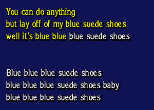 You can do anything
but la)r off of my blue suede shoes
weH ifs blue blue blue suede shoes

Blue blue blue suede shoes
blue blue blue suede shoes baby
blue blue blue suede shoes