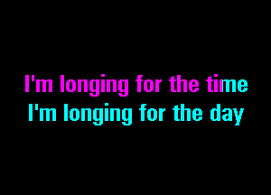 I'm longing for the time

I'm longing for the day