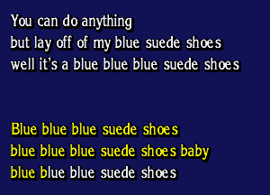 You can do anything
but lay off of my blue suede shoes
well it's a blue blue blue suede shoes

Blue blue blue suede shoes
blue blue blue suede shoes baby
blue blue blue suede shoes