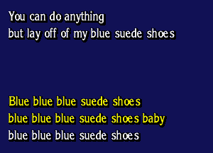 You can do anything
but lay off of my blue suede shoes

Blue blue blue suede shoes
blue blue blue suede shoes baby
blue blue blue suede shoes