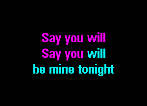 Say you will

Say you will
be mine tonight