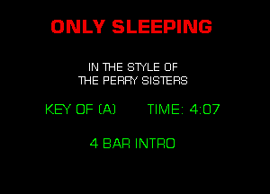 ONLY SLEEPING

IN THE SWLE OF
THE F'EFIFW SISTERS

KEY OF (A) TIME 407

4 BAR INTRO