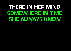 THERE IN HER MIND
SOMEINHERE IN TIME
SHE ALWAYS KNEW