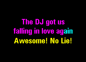 The DJ got us

falling in love again
Awesome! No Lie!