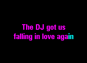 The DJ got us

falling in love again