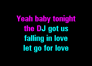 Yeah baby tonight
the DJ got us

falling in love
let go for love