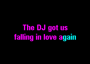 The DJ got us

falling in love again