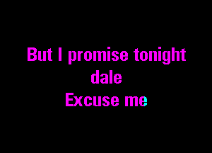 But I promise tonight

dale
Excuse me