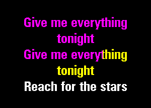 Give me everything
tonight

Give me everything
tonight
Reach for the stars