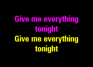 Give me everything
tonight

Give me everyihing
tonight