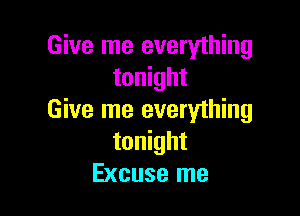 Give me everything
tonight

Give me everything
tonight
Excuse me