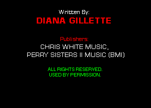 Written Byz

DIANA GILLETTE

Publishers
CHRIS WHITE MUSIC.
PERRY SISTERS ll MUSIC (BMIJ

ALL RIGHTS RESERVED.
USED BY PERMISSION

g