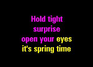 Hold tight
surprise

open your eyes
it's spring time