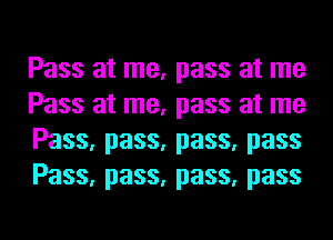 Pass at me, pass at me
Pass at me, pass at me
Pass, pass, pass, pass
Pass, pass, pass, pass