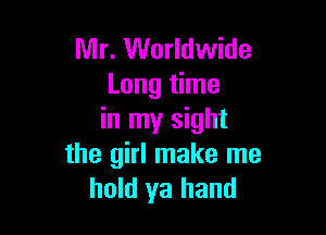 Mr. Worldwide
Long time

in my sight
the girl make me
hold ya hand