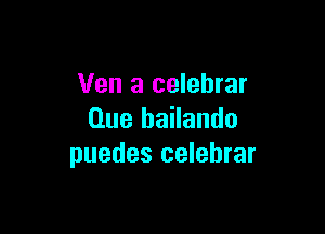 Ven a celebrar

Que bailando
puedes celebrar