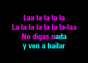 Laa la la la la
La la la la la la la-laa

No digas nada
y van a bailar