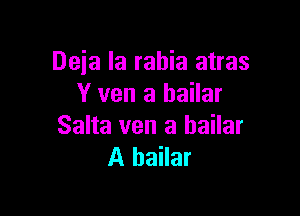 Deia la rahia atras
Y ven a hailar

Salta van a bailar
A bailar