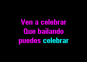 Ven a celebrar

Que bailando
puedes celebrar