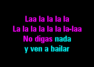 Laa la la la la
La la la la la la la-laa

No digas nada
y van a bailar