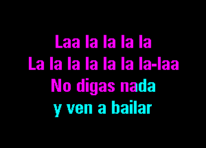 Laa la la la la
La la la la la la la-laa

No digas nada
y van a bailar