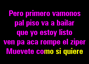 Pero primero vamonos
pal piso va a hailar
que yo estoy listo
ven pa aca rompe el ziper
Muevete como si quiere