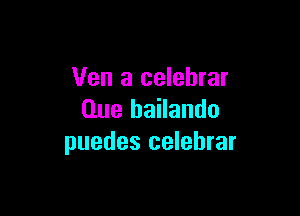 Ven a celebrar

Que bailando
puedes celebrar