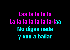 Laa la la la la
La la la la la la la-laa

No digas nada
y van a bailar