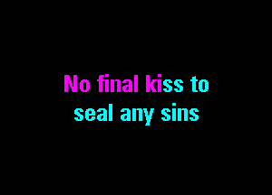 No final kiss to

seal any sins