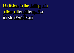 Oh listen to the falling rain
pitteI-patteI pitter-patter
oh oh listen listen