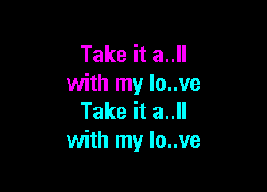 Take it 3..
with my lo..ve

Take it 3..
with my lo..ve