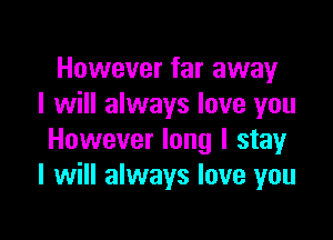 However far away
I will always love you

However long I stay
I will always love you