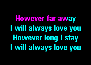 However far away
I will always love you

However long I stay
I will always love you