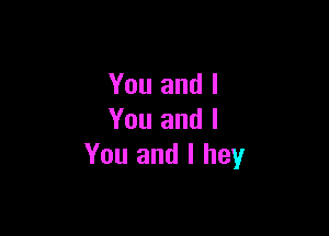 You and I

You and I
You and l hey