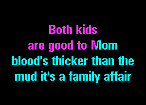 Both kids
are good to Mom

blood's thicker than the
mud it's a family affair