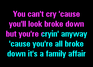 You can't cry 'cause
you'll look broke down
but you're cryin' anyway
'cause you're all broke
down it's a family affair