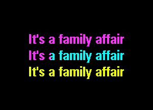 It's a family affair

It's a family affair
It's a family affair