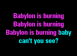 Babylon is burning
Babylon is burning

Babylon is burning baby
can't you see?