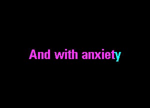 And with anxiety