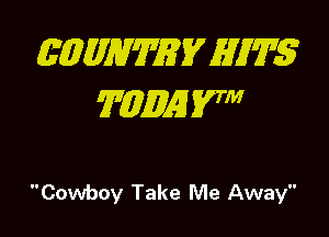 (5 ME7'172? EV AWT'S
7431M! 17

Cowboy Take Me Away