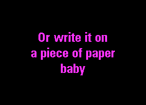 Or write it on

a piece of paper
baby