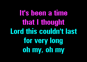 It's been a time
that I thought

Lord this couldn't last
for very long
oh my, oh my