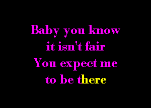 Baby you know

it isn't fair

You expect me
to be there